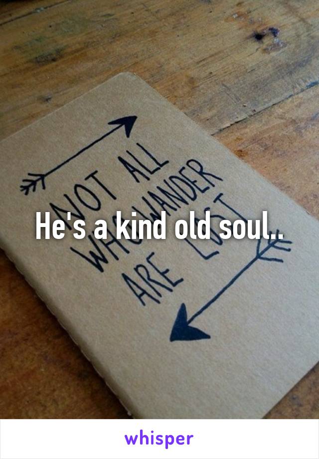 He's a kind old soul..