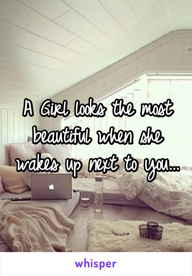 A Girl looks the most beautiful when she wakes up next to you...