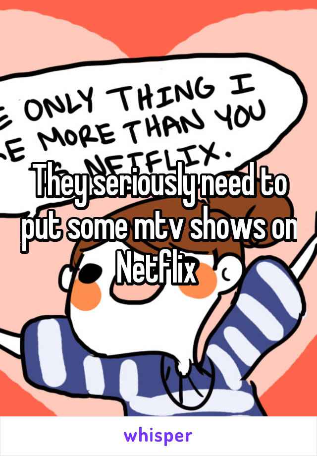 They seriously need to put some mtv shows on Netflix 