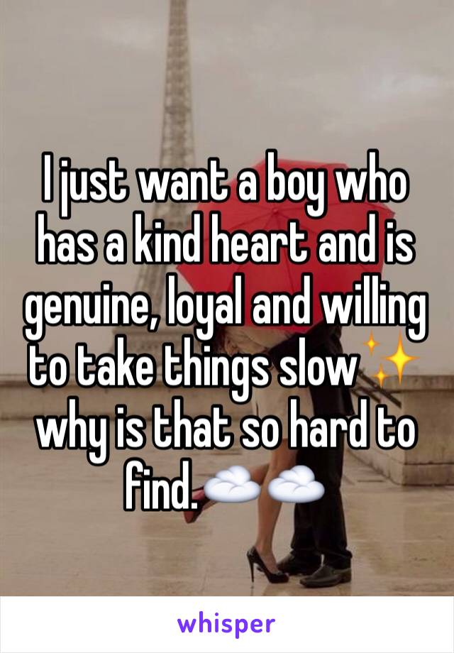 I just want a boy who has a kind heart and is genuine, loyal and willing to take things slow✨ why is that so hard to find.☁️☁️