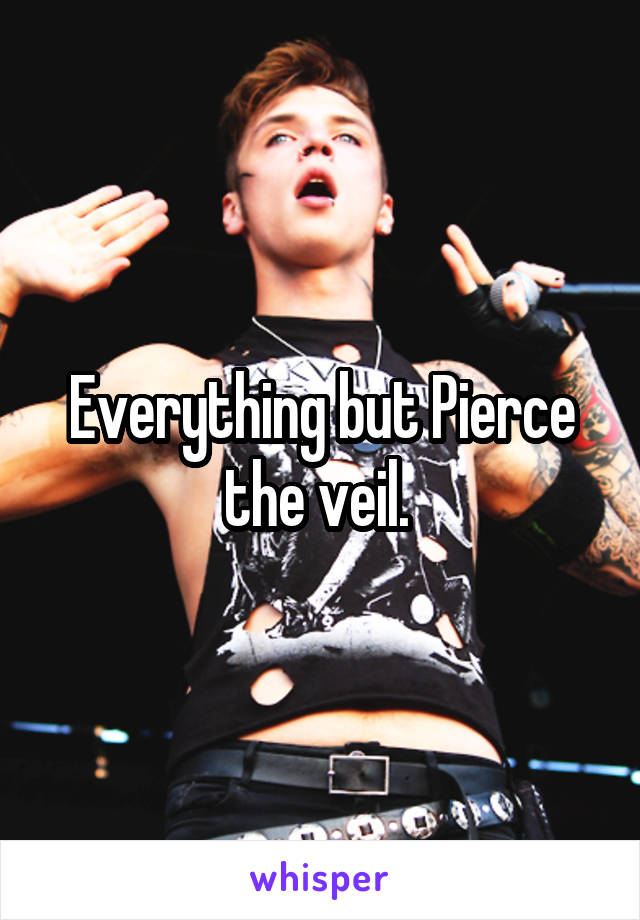 Everything but Pierce the veil. 