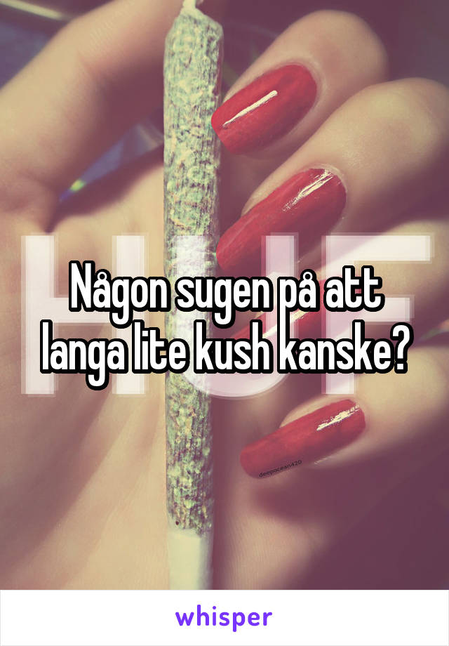 Någon sugen på att langa lite kush kanske?