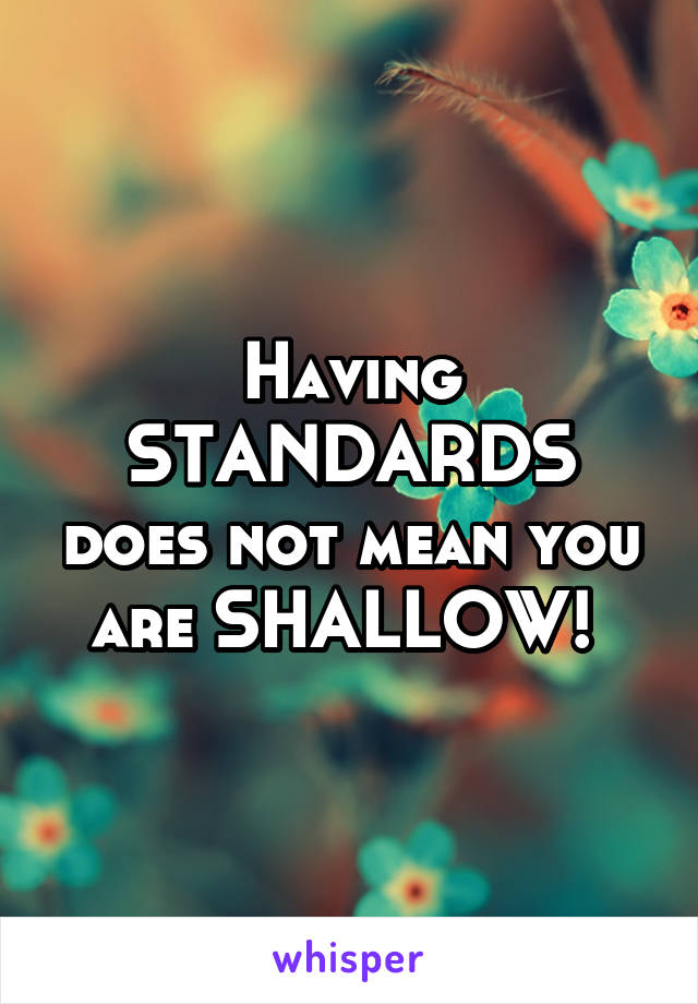 Having STANDARDS does not mean you are SHALLOW! 