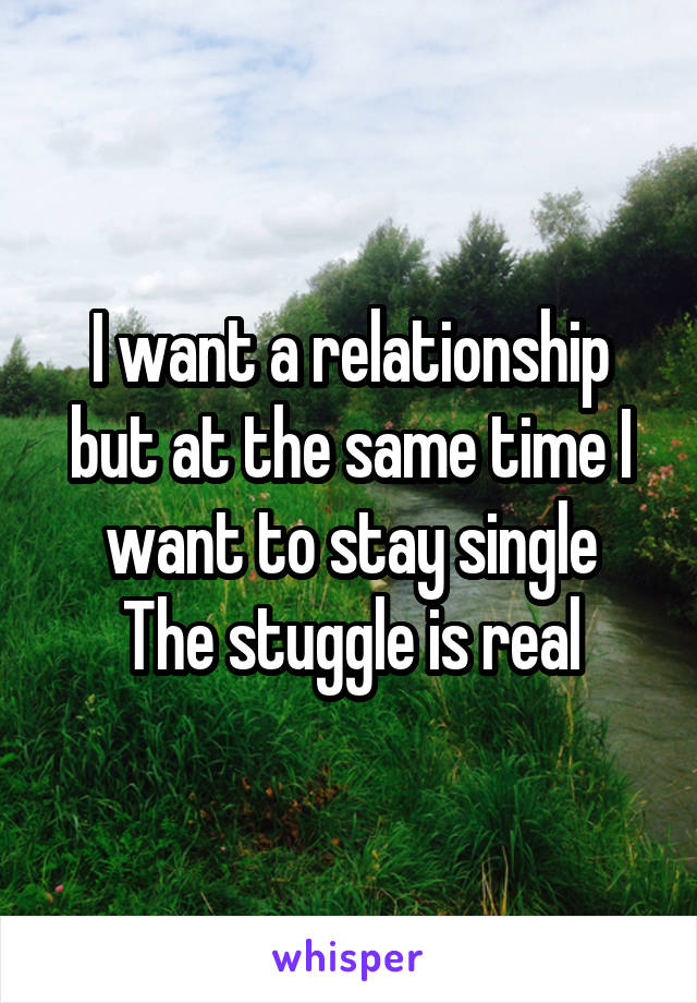 I want a relationship but at the same time I want to stay single
The stuggle is real