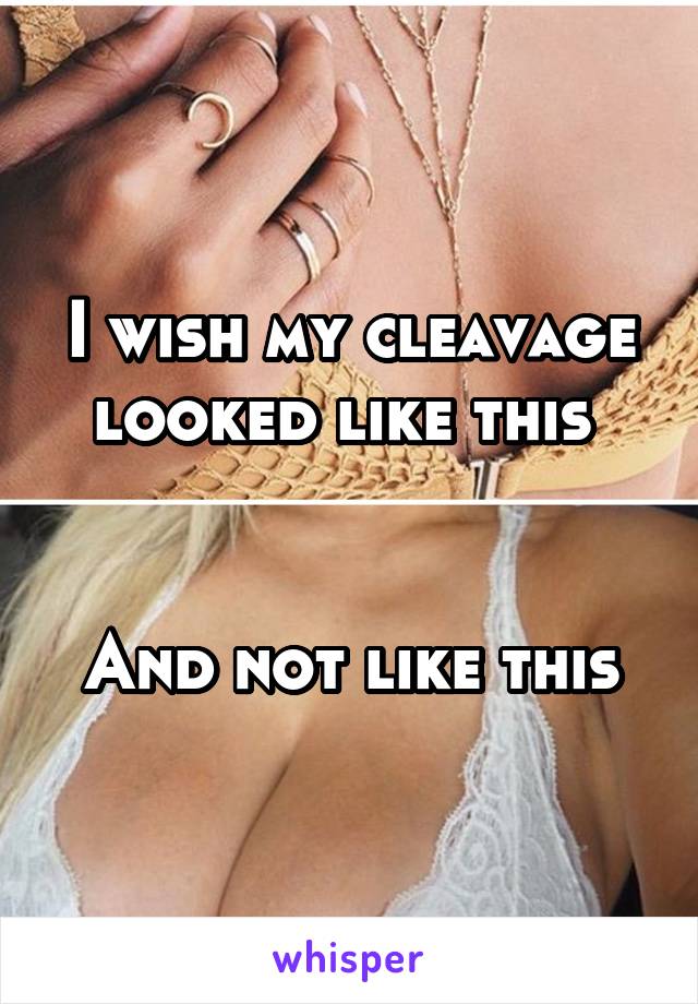 I wish my cleavage looked like this 


And not like this