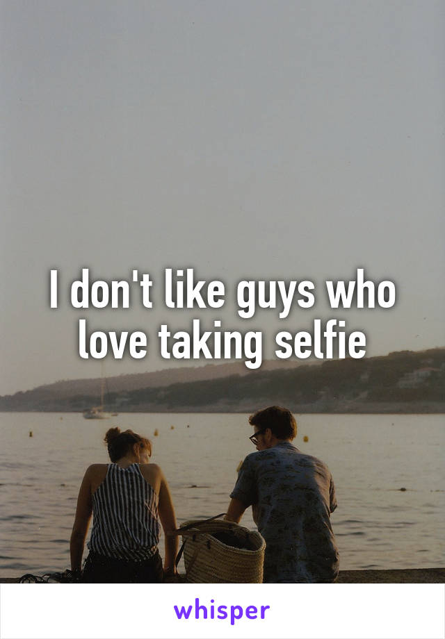 I don't like guys who love taking selfie