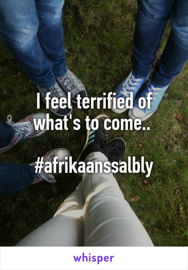 I feel terrified of what's to come.. 

#afrikaanssalbly