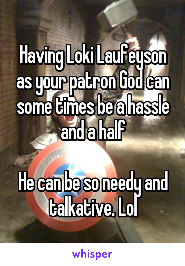 Having Loki Laufeyson as your patron God can some times be a hassle and a half

He can be so needy and talkative. Lol