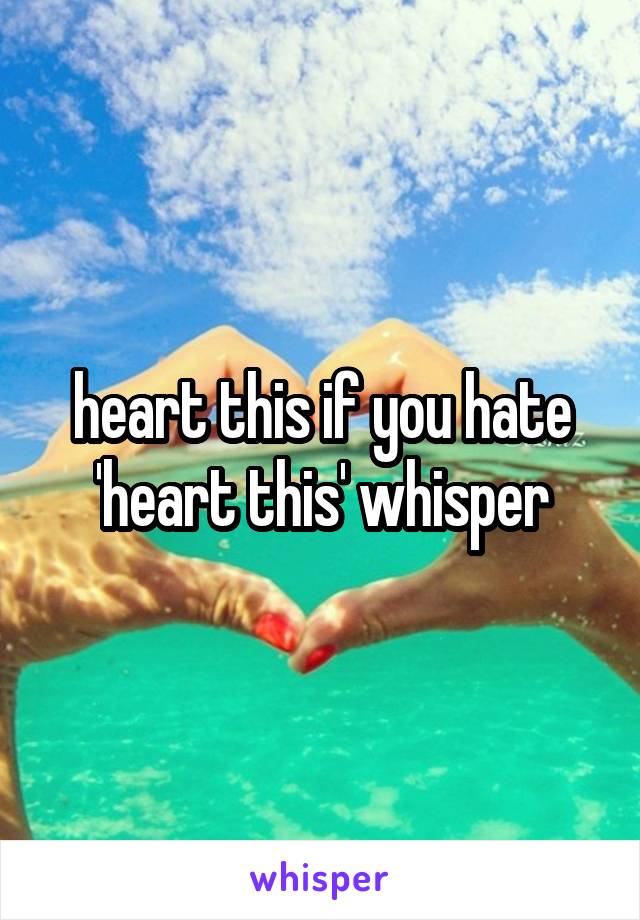 heart this if you hate 'heart this' whisper