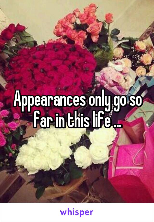 Appearances only go so far in this life ...