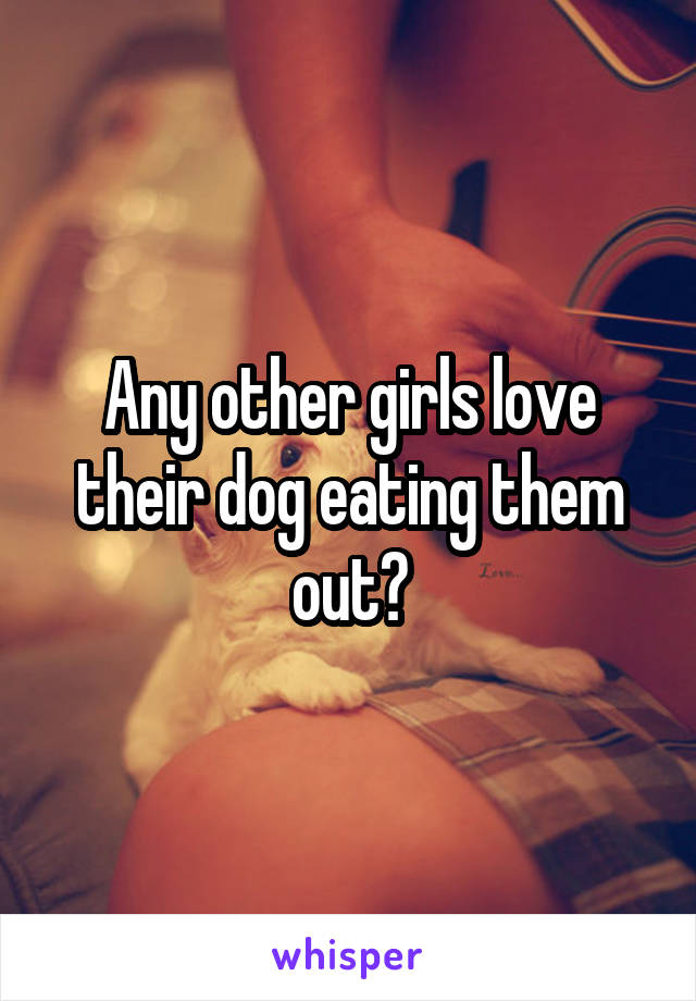 Any other girls love their dog eating them out?