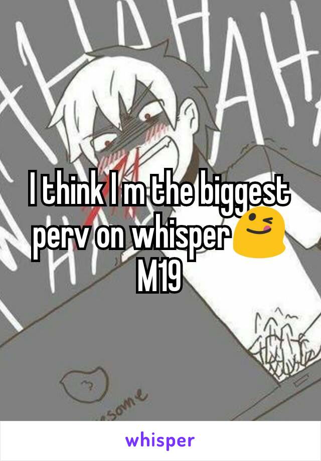 I think I m the biggest perv on whisper😋
M19