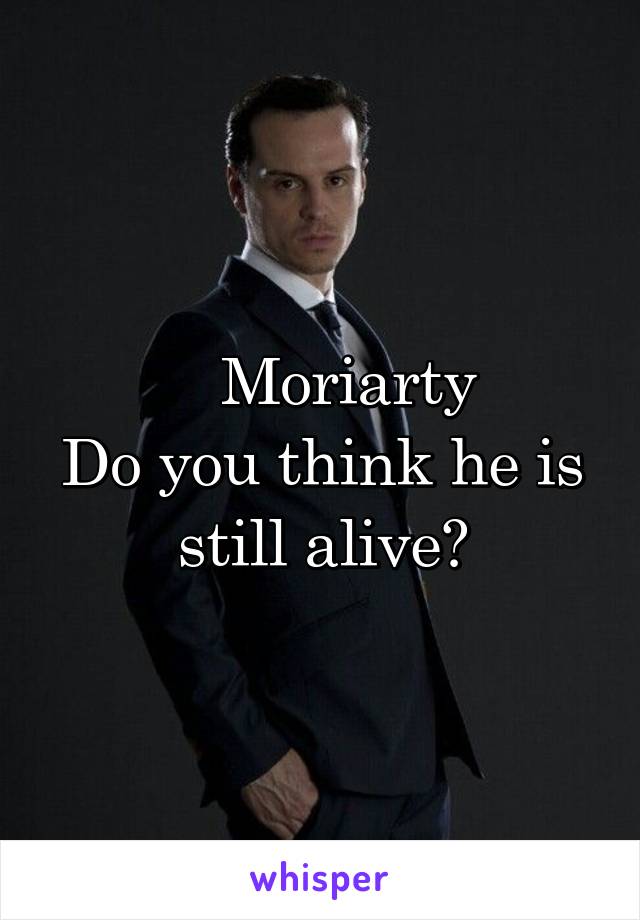     Moriarty 
Do you think he is still alive?