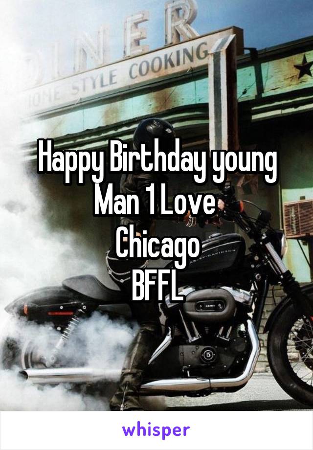 Happy Birthday young Man 1 Love 
Chicago
BFFL