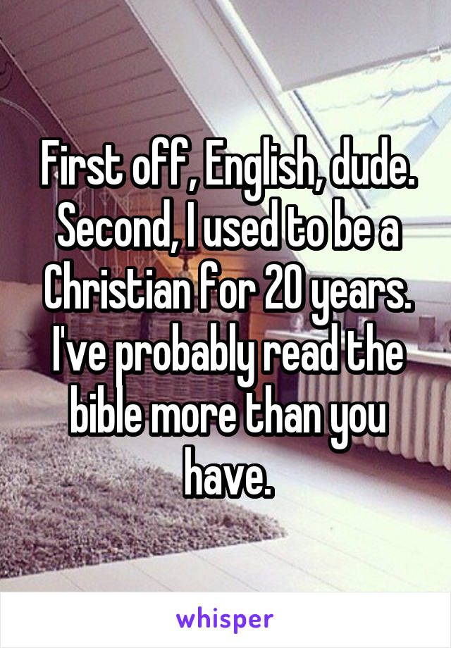 First off, English, dude. Second, I used to be a Christian for 20 years. I've probably read the bible more than you have.