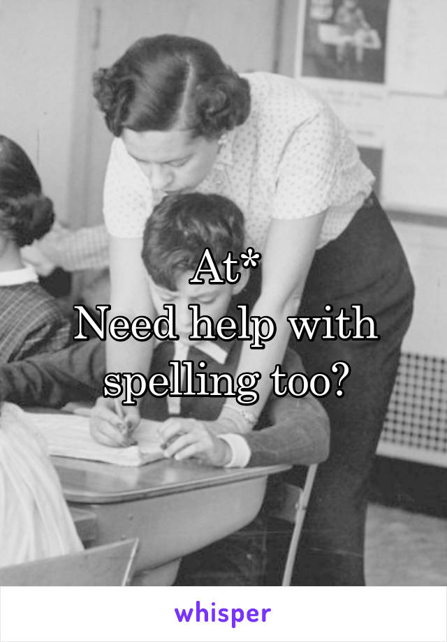 At*
Need help with spelling too?