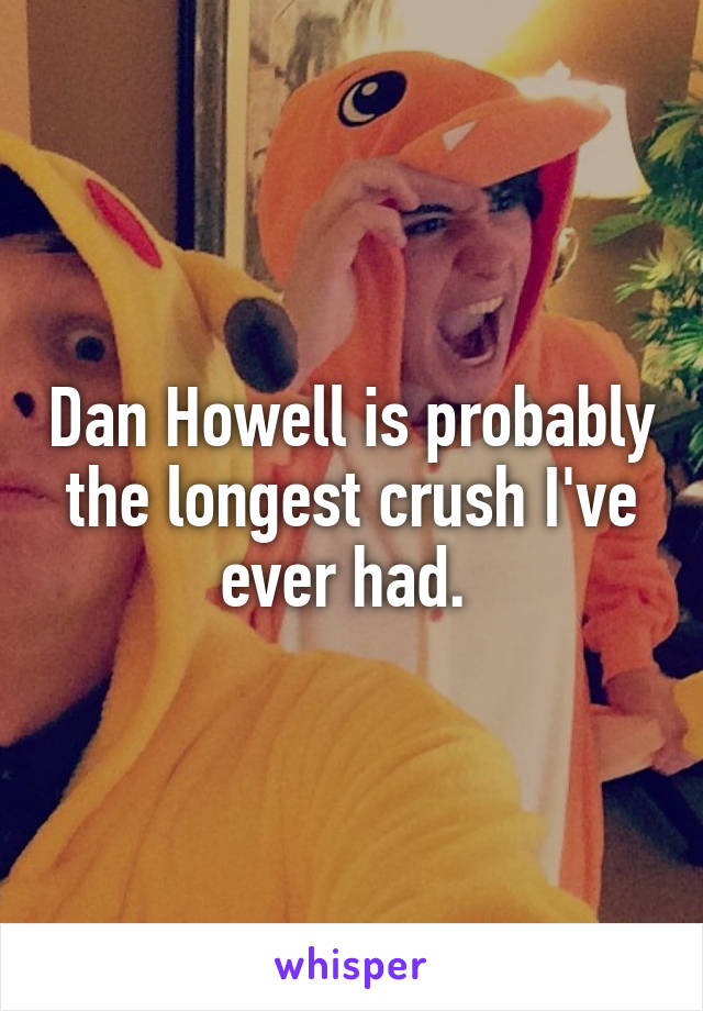 Dan Howell is probably the longest crush I've ever had. 