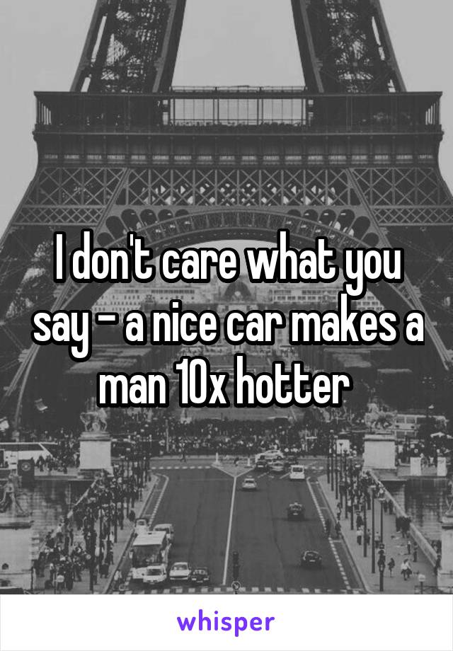 I don't care what you say - a nice car makes a man 10x hotter 