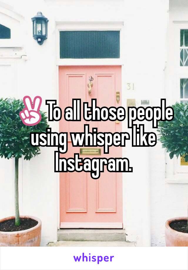 ✌To all those people using whisper like Instagram.