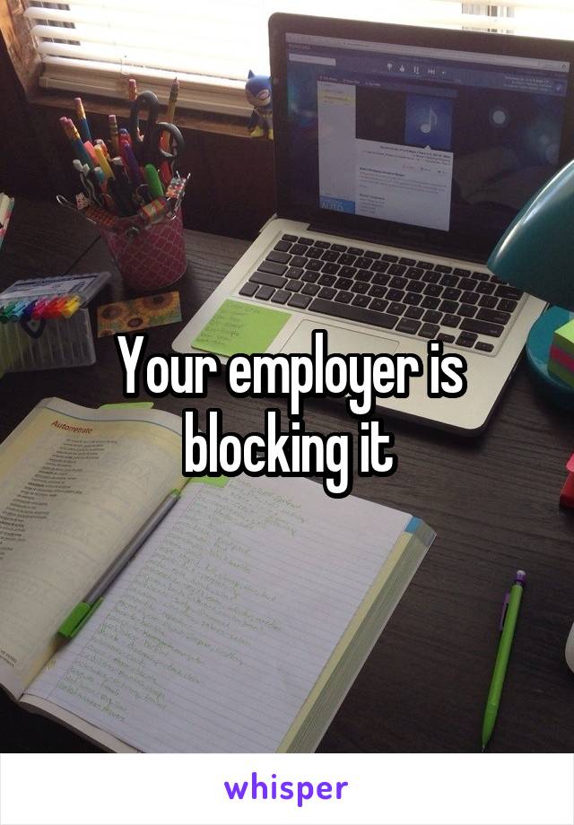 Your employer is blocking it