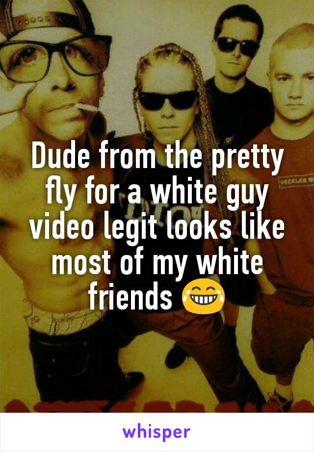 Dude from the pretty fly for a white guy video legit looks like most of my white friends 😂