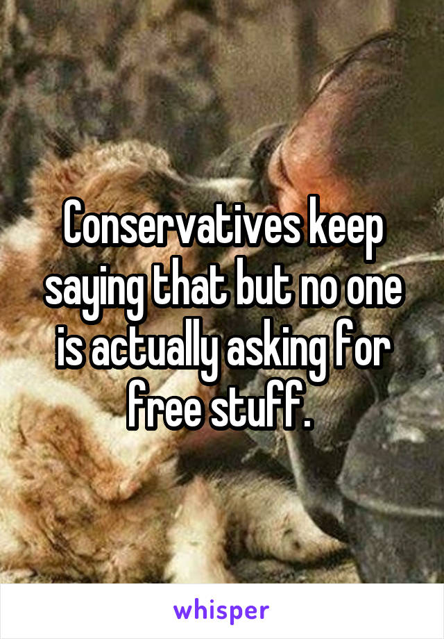 Conservatives keep saying that but no one is actually asking for free stuff. 