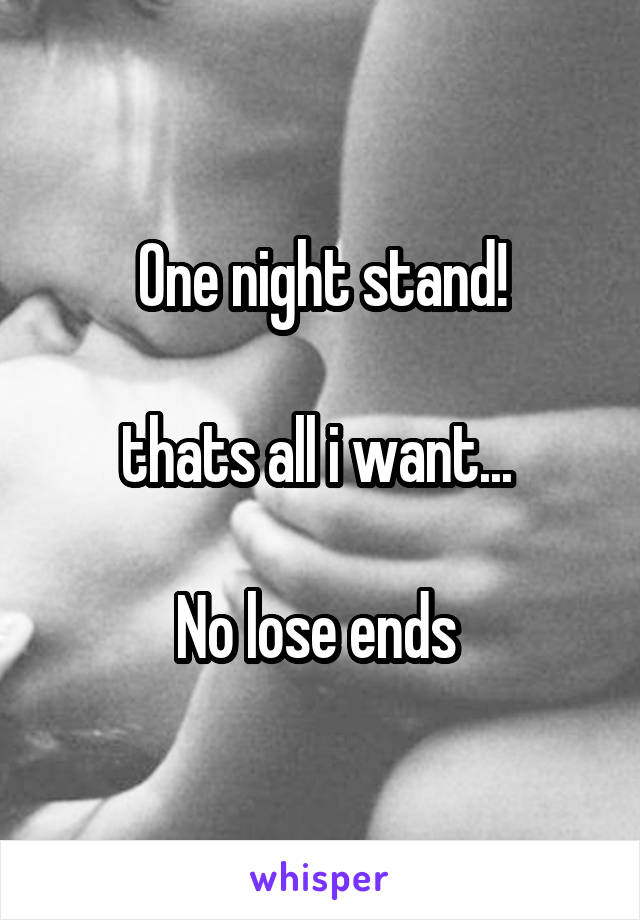 One night stand!

thats all i want... 

No lose ends 