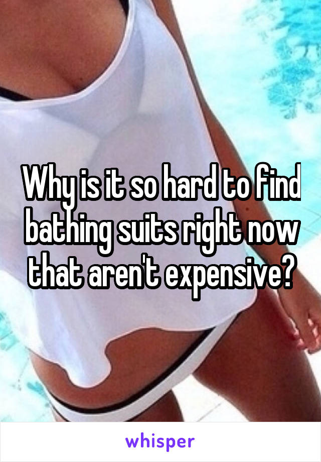 Why is it so hard to find bathing suits right now that aren't expensive?