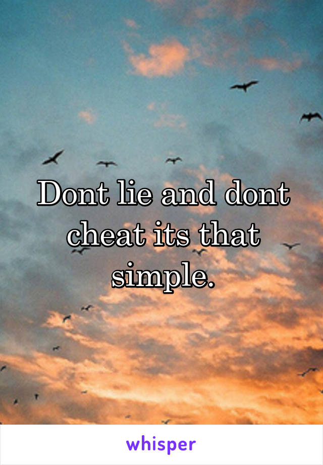 Dont lie and dont cheat its that simple.