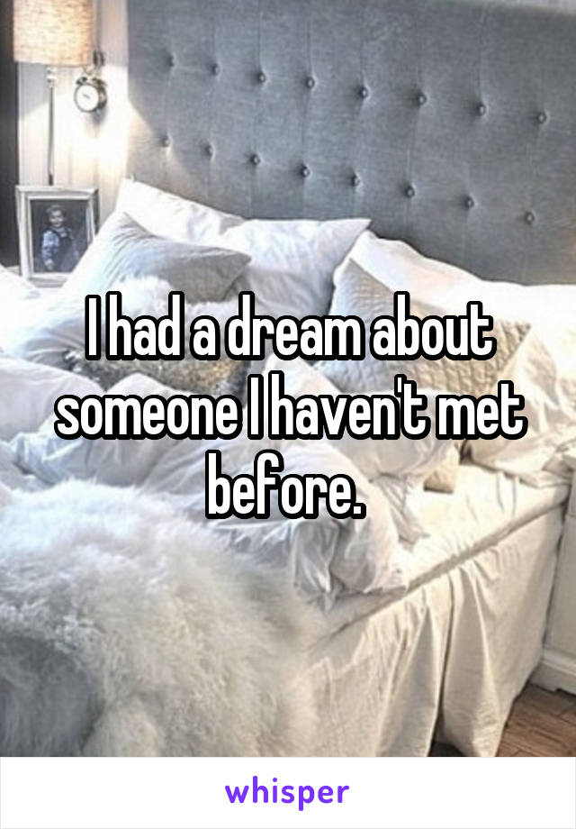 I had a dream about someone I haven't met before. 