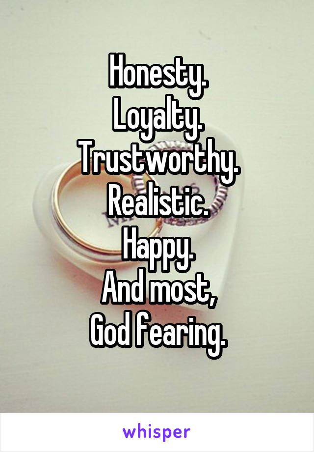 Honesty.
Loyalty.
Trustworthy.
Realistic.
Happy.
And most,
God fearing.
