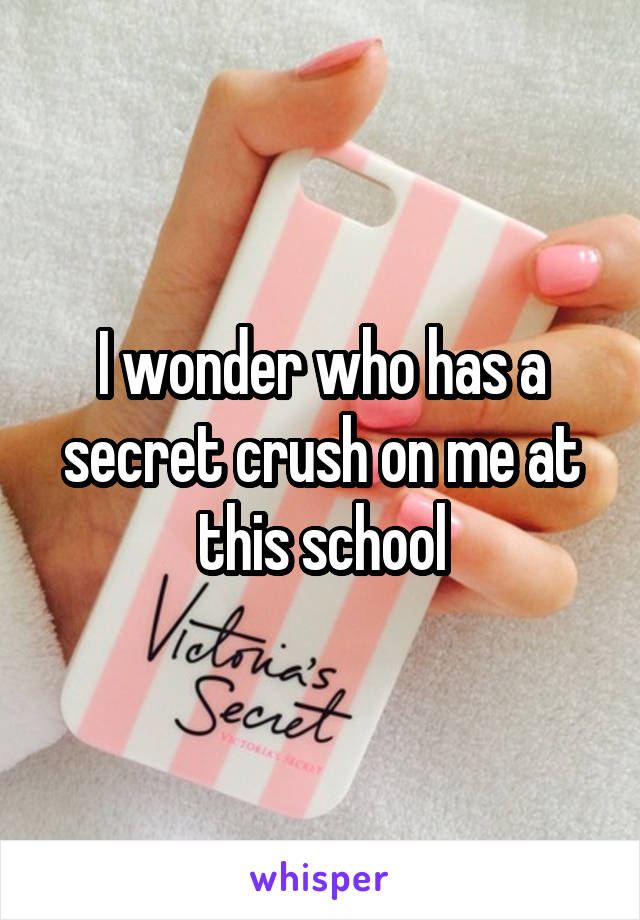 I wonder who has a secret crush on me at this school