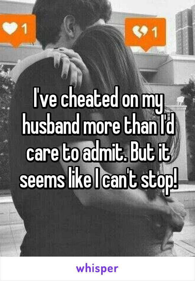 I've cheated on my husband more than I'd care to admit. But it seems like I can't stop!