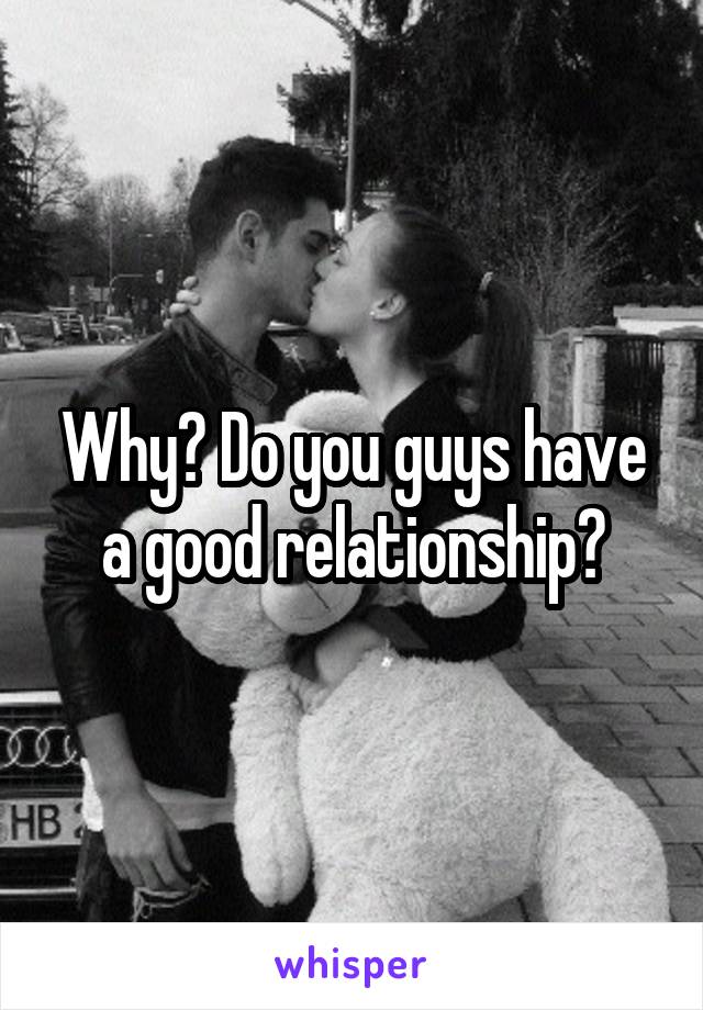 Why? Do you guys have a good relationship?