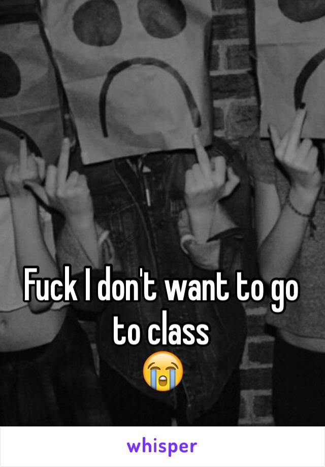 Fuck I don't want to go to class
😭