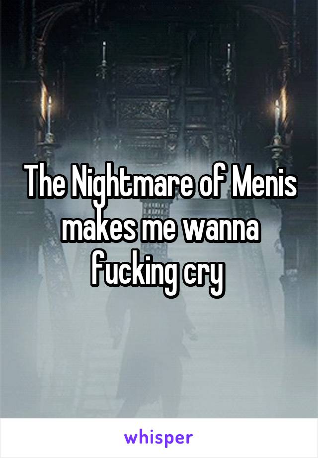 The Nightmare of Menis makes me wanna fucking cry 