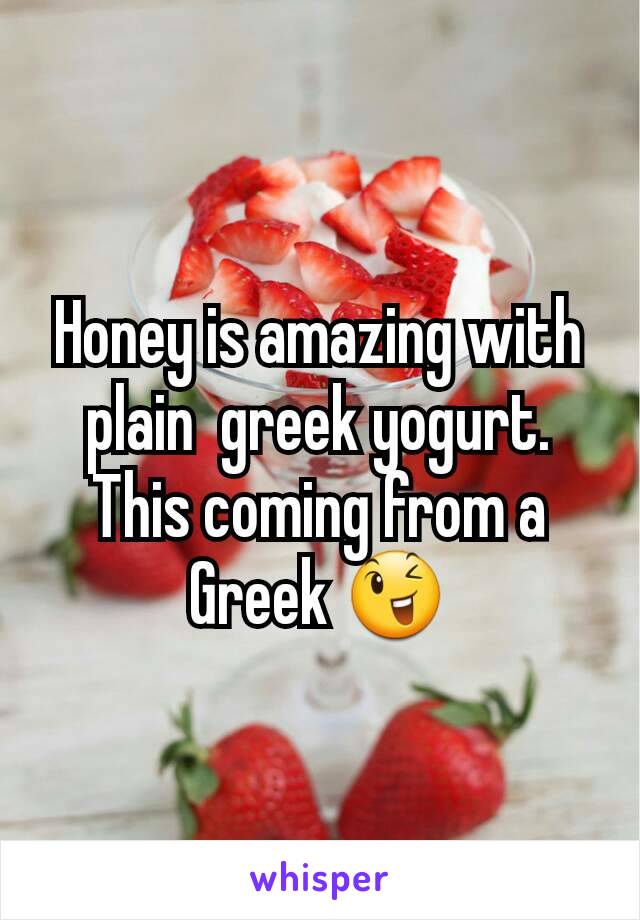 Honey is amazing with plain  greek yogurt. This coming from a Greek 😉