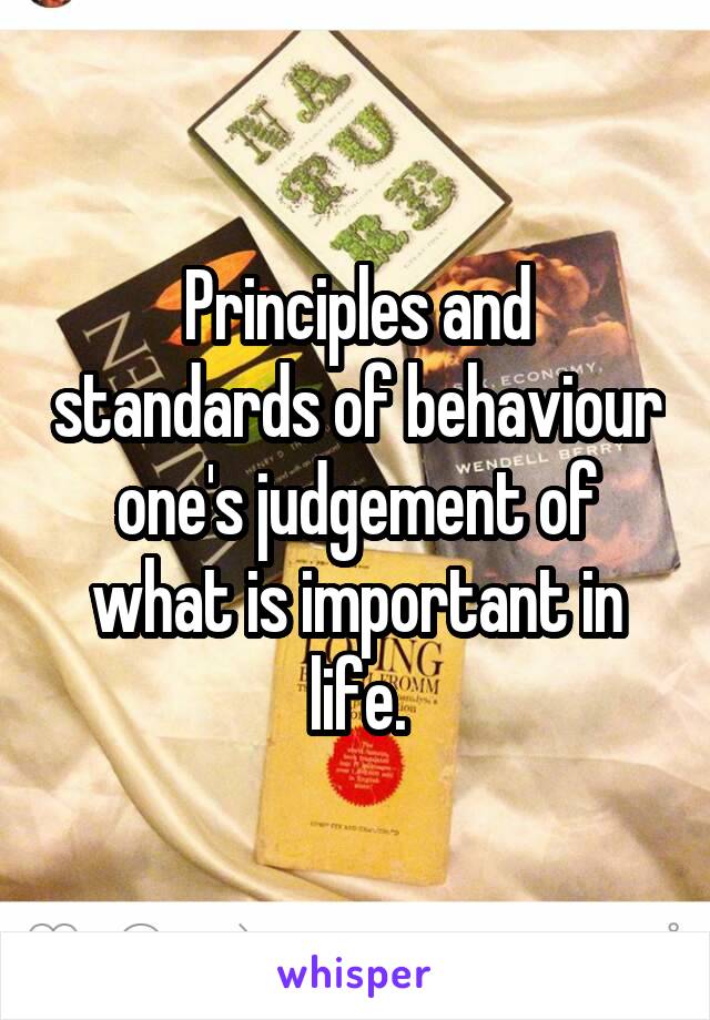 Principles and standards of behaviour one's judgement of what is important in life.