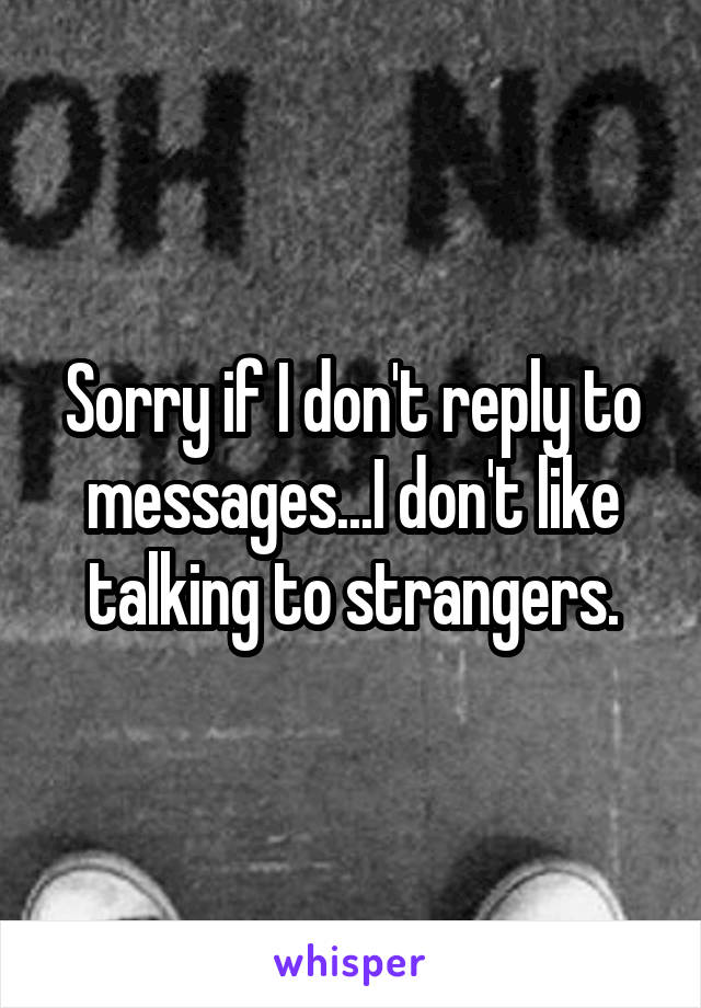 Sorry if I don't reply to messages...I don't like talking to strangers.