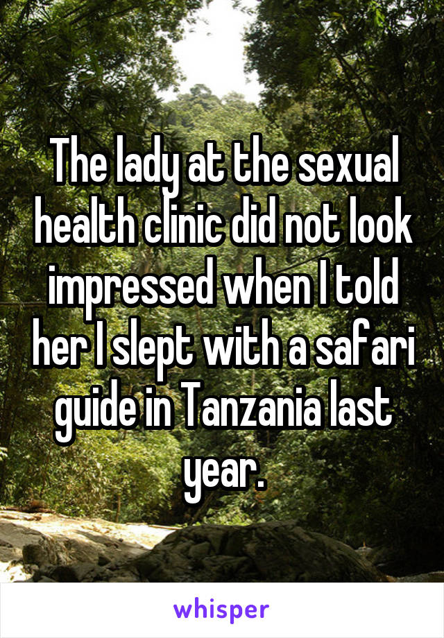 The lady at the sexual health clinic did not look impressed when I told her I slept with a safari guide in Tanzania last year.