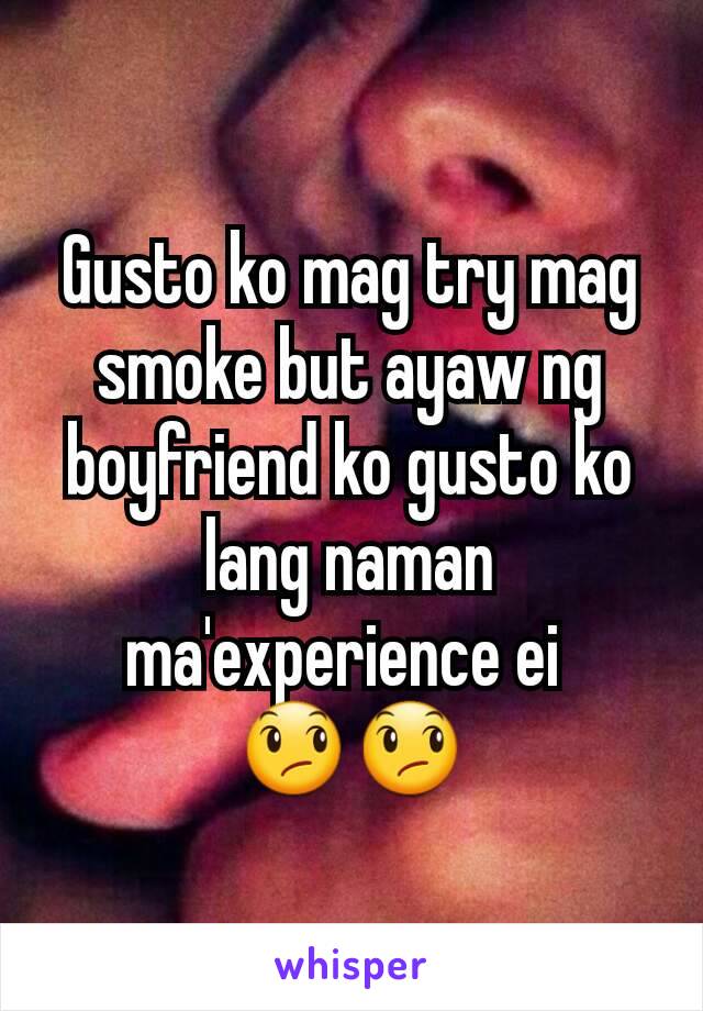 Gusto ko mag try mag smoke but ayaw ng boyfriend ko gusto ko lang naman ma'experience ei 
😞😞