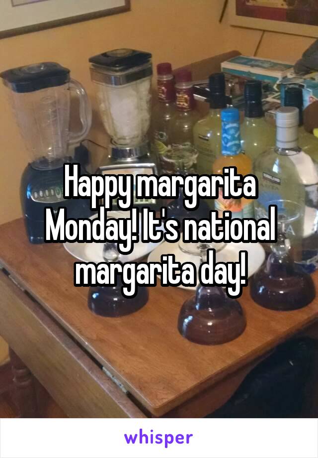 Happy margarita Monday! It's national margarita day!