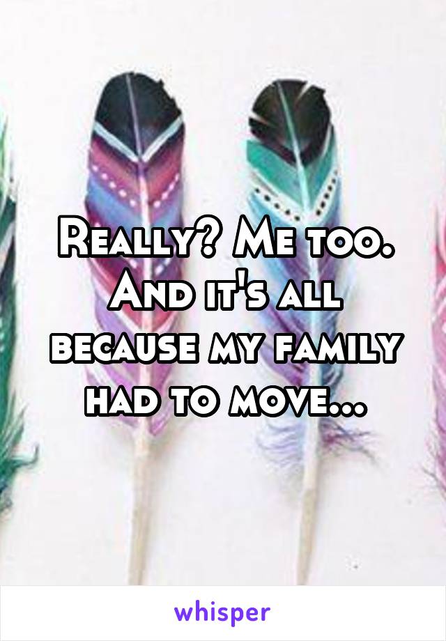 Really? Me too. And it's all because my family had to move...