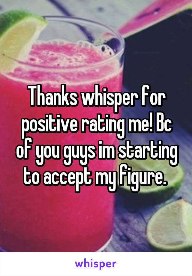 Thanks whisper for positive rating me! Bc of you guys im starting to accept my figure. 