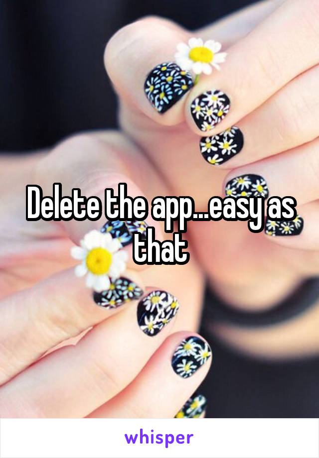 Delete the app...easy as that