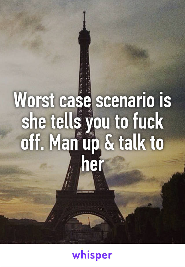 Worst case scenario is she tells you to fuck off. Man up & talk to her