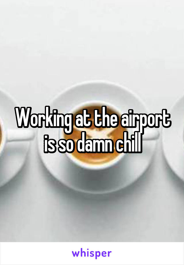 Working at the airport is so damn chill