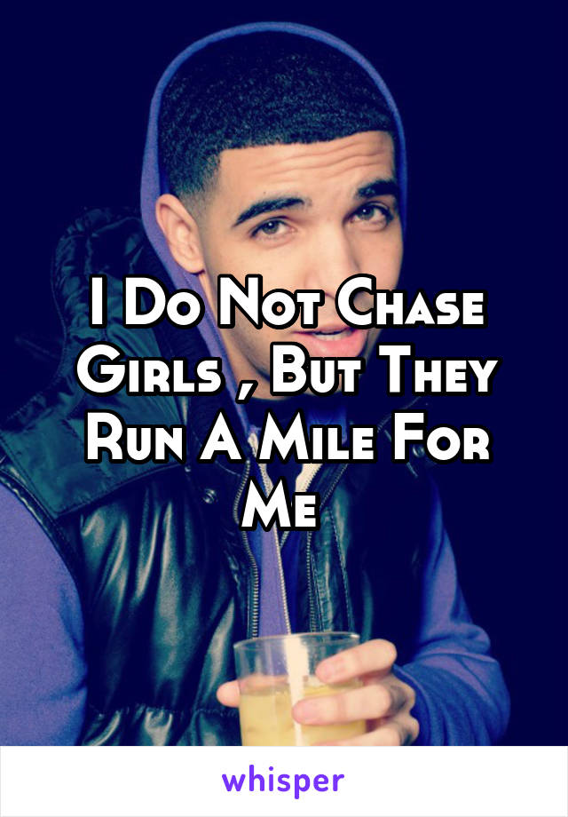 I Do Not Chase Girls , But They Run A Mile For Me 