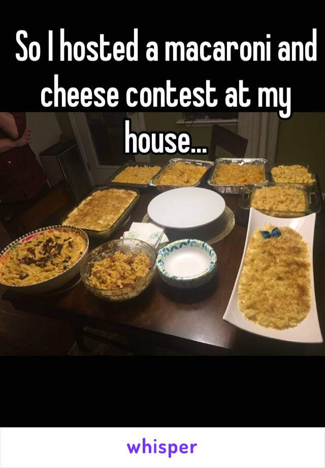 So I hosted a macaroni and cheese contest at my house...