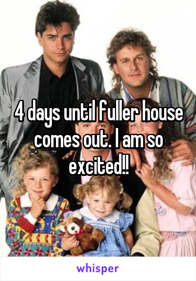 4 days until fuller house comes out. I am so excited!!